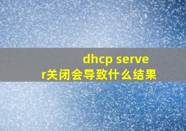 dhcp server关闭会导致什么结果